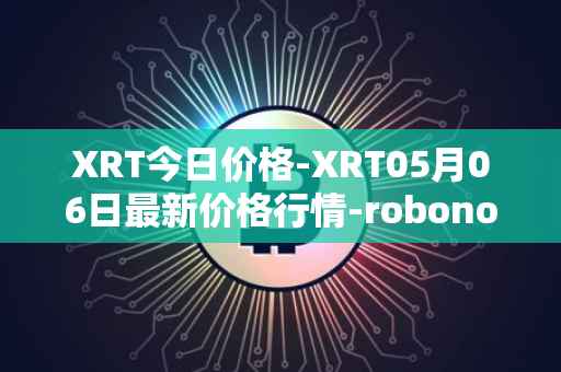 XRT今日价格-XRT05月06日最新价格行情-robonomics-network最新走势消息