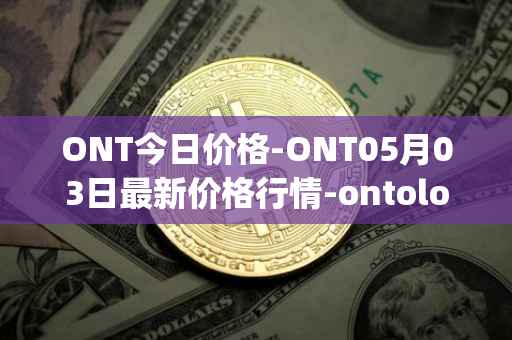 ONT今日价格-ONT05月03日最新价格行情-ontology最新走势消息