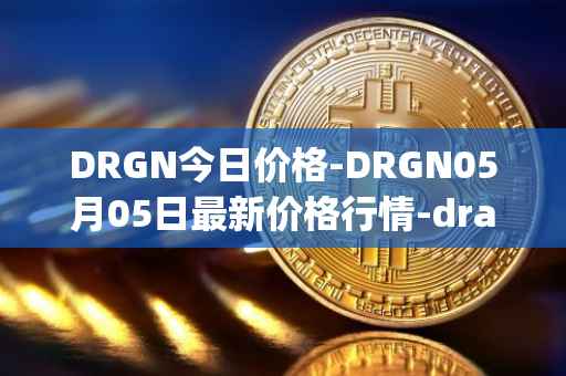 DRGN今日价格-DRGN05月05日最新价格行情-dragonchain最新走势消息