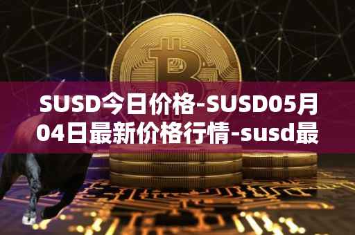 SUSD今日价格-SUSD05月04日最新价格行情-susd最新走势消息