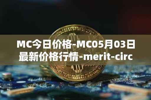 MC今日价格-MC05月03日最新价格行情-merit-circle最新走势消息