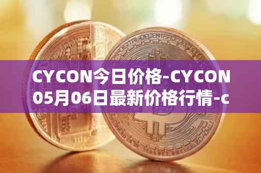 CYCON今日价格-CYCON05月06日最新价格行情-conun最新走势消息