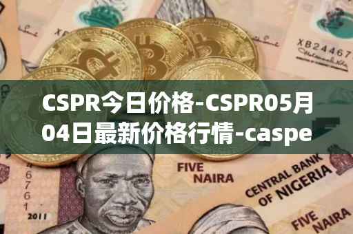 CSPR今日价格-CSPR05月04日最新价格行情-casper-network最新走势消息