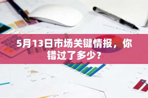 5月13日市场关键情报，你错过了多少？