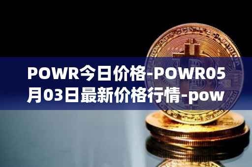 POWR今日价格-POWR05月03日最新价格行情-power-ledger最新走势消息