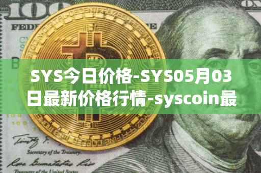 SYS今日价格-SYS05月03日最新价格行情-syscoin最新走势消息
