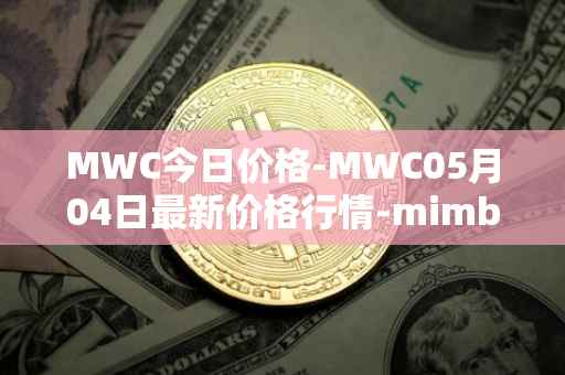 MWC今日价格-MWC05月04日最新价格行情-mimblewimble最新走势消息