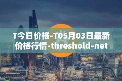 T今日价格-T05月03日最新价格行情-threshold-network-token最新走势消息