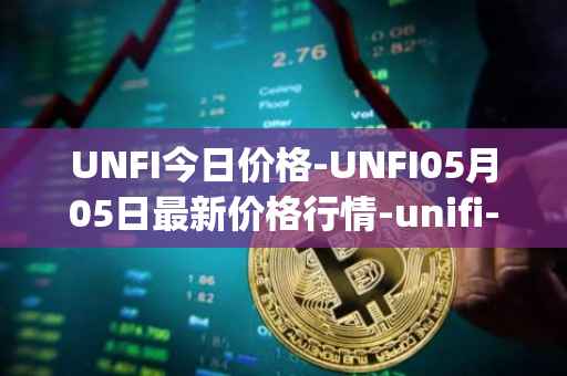 UNFI今日价格-UNFI05月05日最新价格行情-unifi-protocol-dao最新走势消息