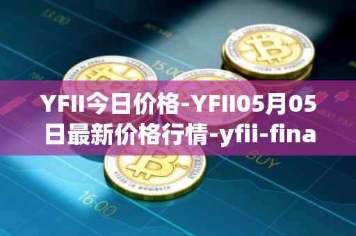 YFII今日价格-YFII05月05日最新价格行情-yfii-finance最新走势消息