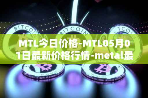 MTL今日价格-MTL05月01日最新价格行情-metal最新走势消息
