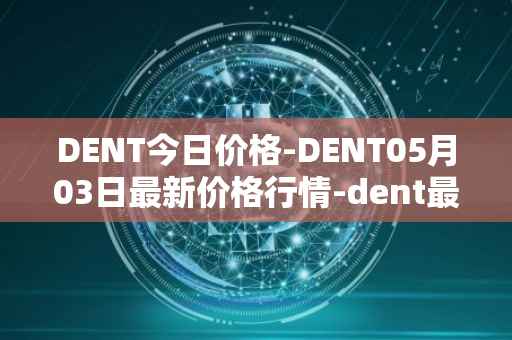DENT今日价格-DENT05月03日最新价格行情-dent最新走势消息