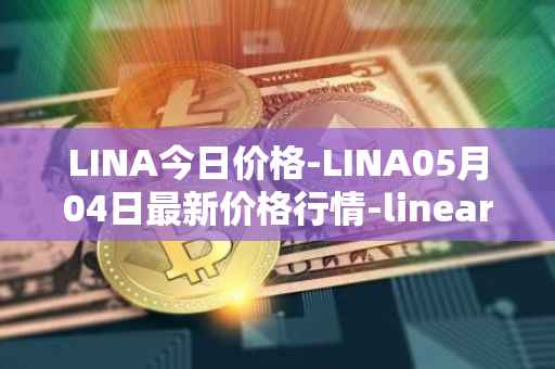 LINA今日价格-LINA05月04日最新价格行情-linear最新走势消息