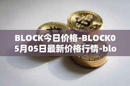 BLOCK今日价格-BLOCK05月05日最新价格行情-block最新走势消息