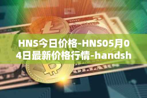 HNS今日价格-HNS05月04日最新价格行情-handshake最新走势消息