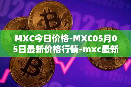 MXC今日价格-MXC05月05日最新价格行情-mxc最新走势消息